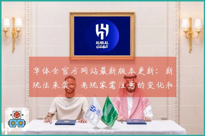 华体会官方网站最新版本更新：新玩法来袭，老玩家需注意的变化和提升攻略！