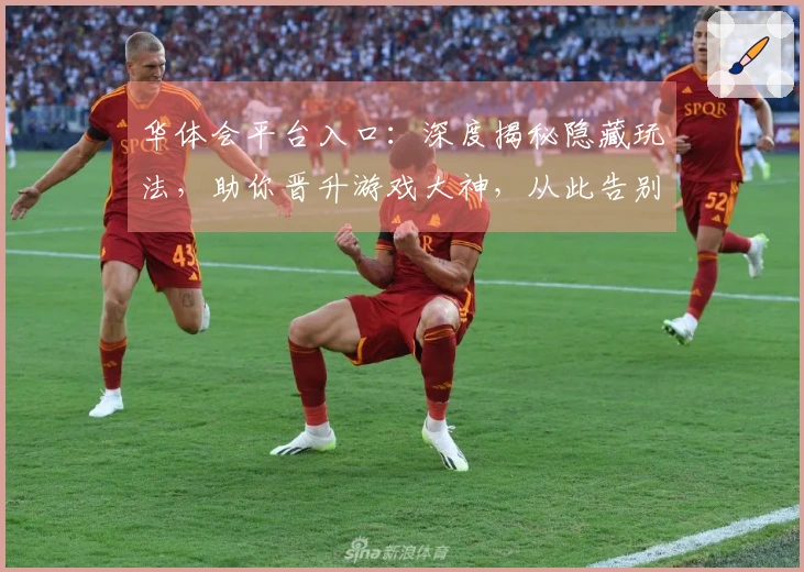 华体会平台入口：深度揭秘隐藏玩法，助你晋升游戏大神，从此告别迷茫！