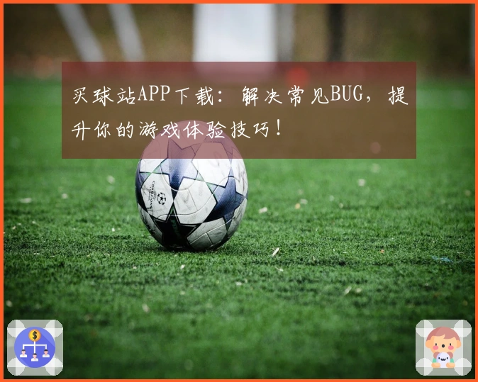 买球站APP下载：解决常见BUG，提升你的游戏体验技巧！