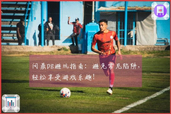 问鼎pg避坑指南：避免常见陷阱，轻松享受游戏乐趣！
