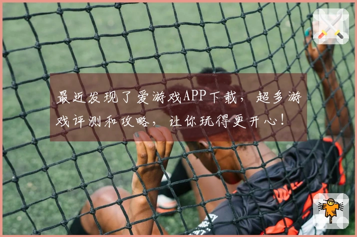 最近发现了爱游戏APP下载，超多游戏评测和攻略，让你玩得更开心！